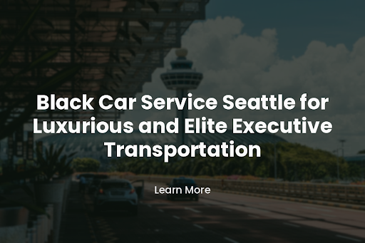 Black Car Service Seattle for Luxurious and Elite Executive Transportation