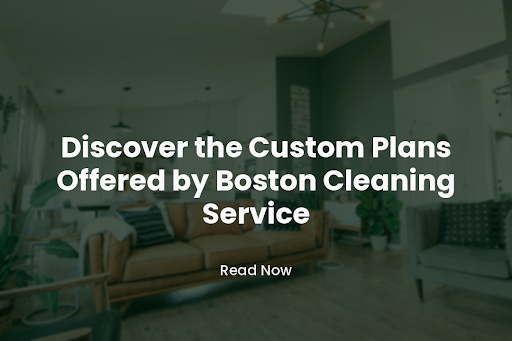 Discover the Custom Plans Offered by Boston Cleaning Service